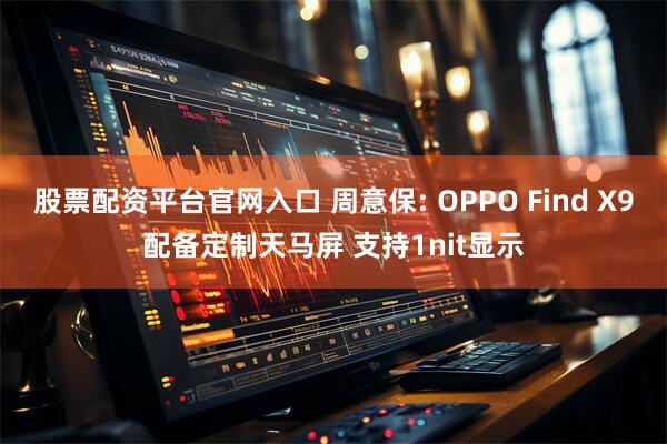 股票配资平台官网入口 周意保: OPPO Find X9配备定制天马屏 支持1nit显示