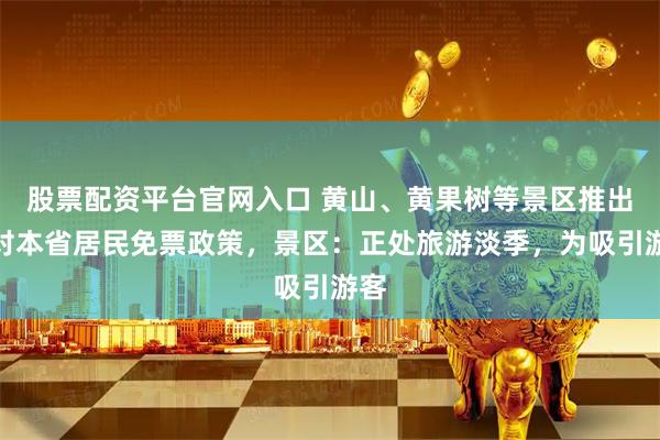 股票配资平台官网入口 黄山、黄果树等景区推出针对本省居民免票政策，景区：正处旅游淡季，为吸引游客