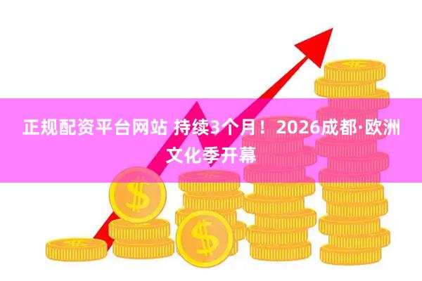 正规配资平台网站 持续3个月！2026成都·欧洲文化季开幕