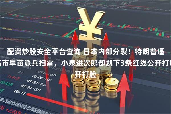 配资炒股安全平台查询 日本内部分裂！特朗普逼高市早苗派兵扫雷，小泉进次郎却划下3条红线公开打脸